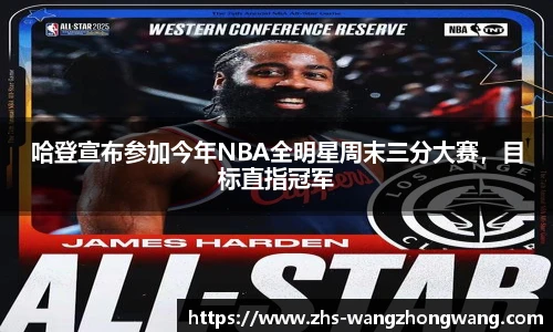 哈登宣布参加今年NBA全明星周末三分大赛，目标直指冠军