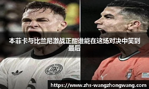 本菲卡与比兰尼激战正酣谁能在这场对决中笑到最后