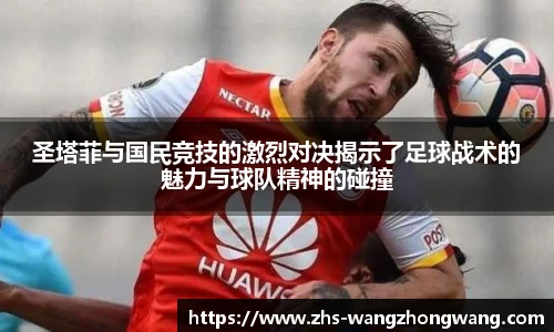 圣塔菲与国民竞技的激烈对决揭示了足球战术的魅力与球队精神的碰撞